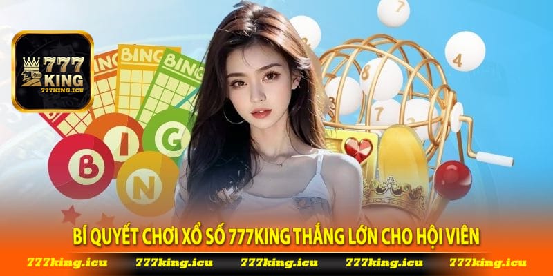 Bí quyết chơi xổ số 777king thắng lớn cho hội viên