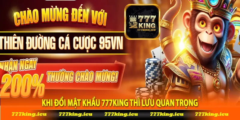 Khi đổi mật khẩu 777king thì Lưu quan trọng